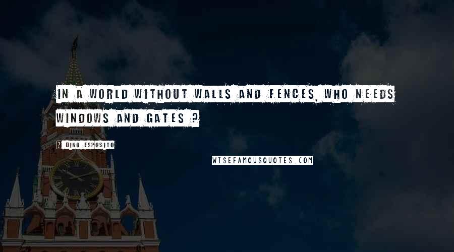 Dino Esposito Quotes: In a world without walls and fences, who needs Windows and Gates ?