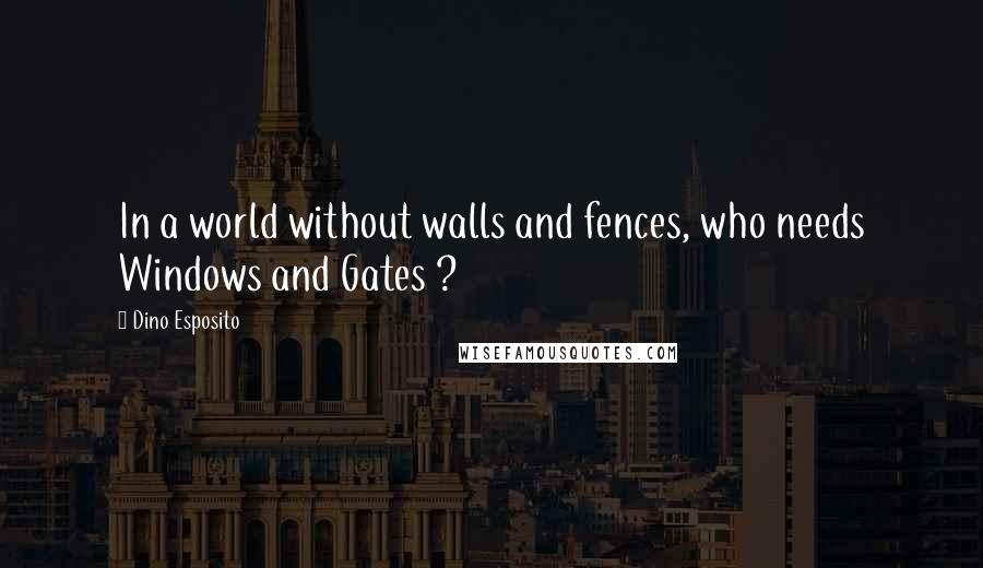 Dino Esposito Quotes: In a world without walls and fences, who needs Windows and Gates ?