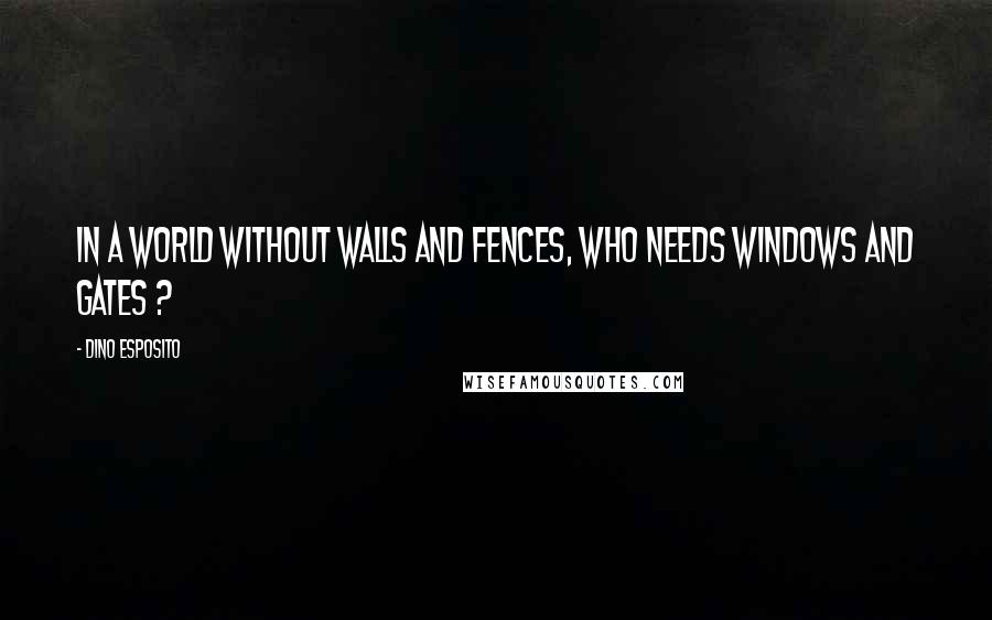 Dino Esposito Quotes: In a world without walls and fences, who needs Windows and Gates ?