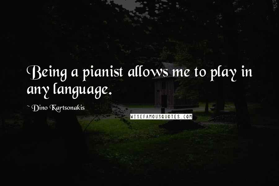 Dino Kartsonakis Quotes: Being a pianist allows me to play in any language.