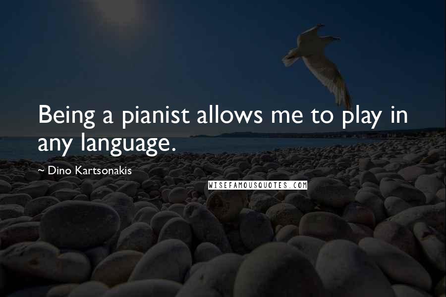 Dino Kartsonakis Quotes: Being a pianist allows me to play in any language.