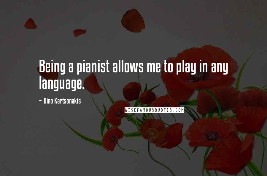 Dino Kartsonakis Quotes: Being a pianist allows me to play in any language.