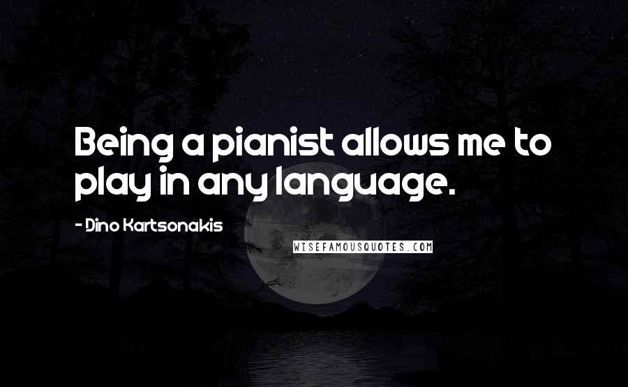 Dino Kartsonakis Quotes: Being a pianist allows me to play in any language.