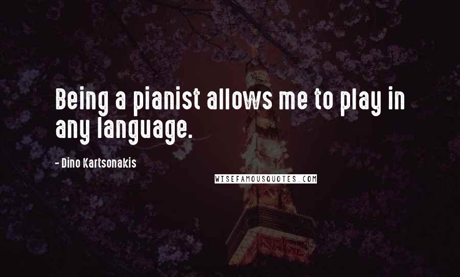 Dino Kartsonakis Quotes: Being a pianist allows me to play in any language.