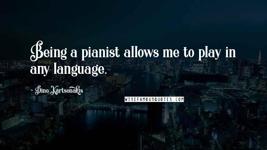 Dino Kartsonakis Quotes: Being a pianist allows me to play in any language.