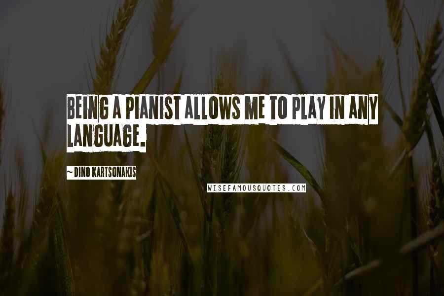 Dino Kartsonakis Quotes: Being a pianist allows me to play in any language.
