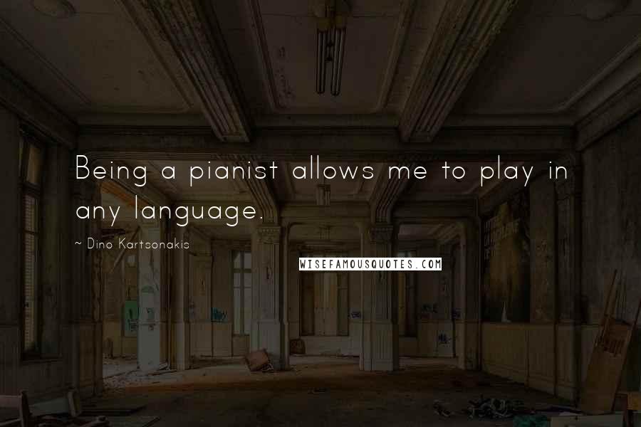 Dino Kartsonakis Quotes: Being a pianist allows me to play in any language.