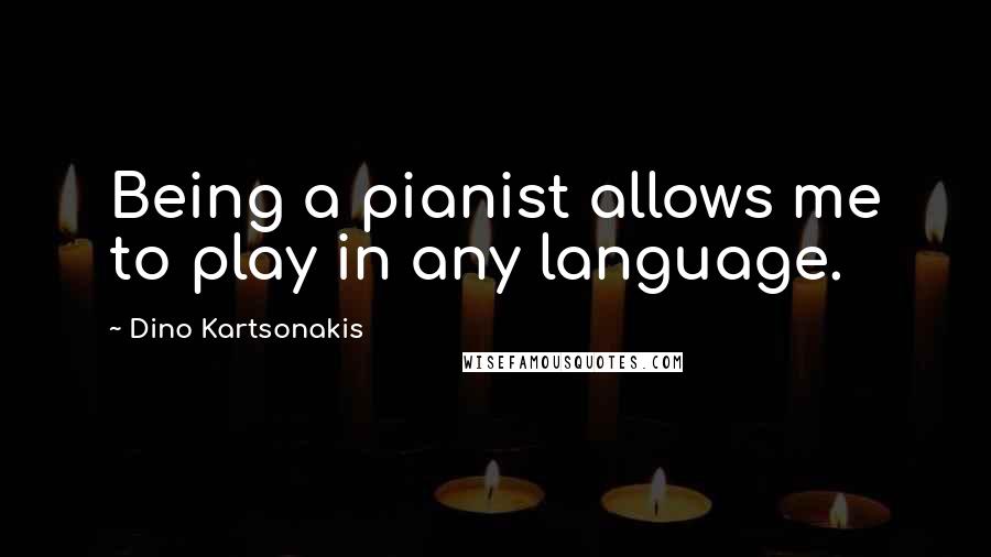 Dino Kartsonakis Quotes: Being a pianist allows me to play in any language.