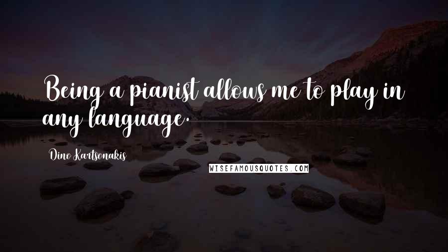 Dino Kartsonakis Quotes: Being a pianist allows me to play in any language.