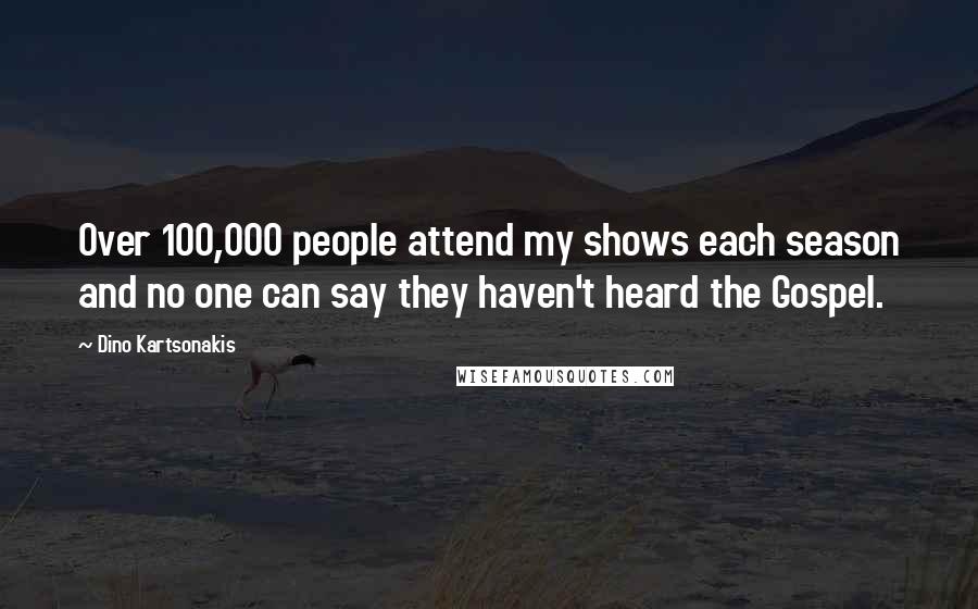 Dino Kartsonakis Quotes: Over 100,000 people attend my shows each season and no one can say they haven't heard the Gospel.