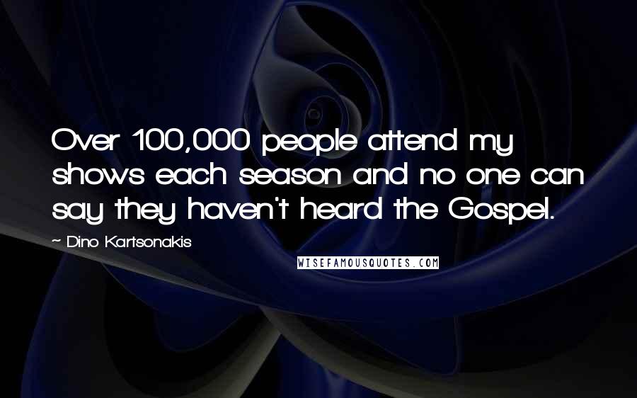 Dino Kartsonakis Quotes: Over 100,000 people attend my shows each season and no one can say they haven't heard the Gospel.