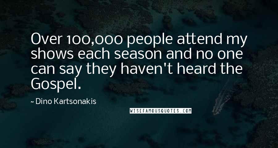 Dino Kartsonakis Quotes: Over 100,000 people attend my shows each season and no one can say they haven't heard the Gospel.