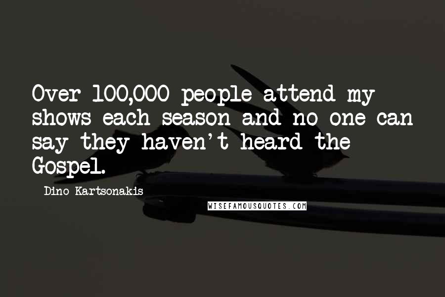 Dino Kartsonakis Quotes: Over 100,000 people attend my shows each season and no one can say they haven't heard the Gospel.