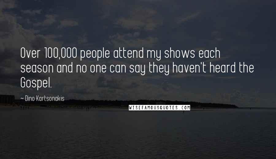 Dino Kartsonakis Quotes: Over 100,000 people attend my shows each season and no one can say they haven't heard the Gospel.