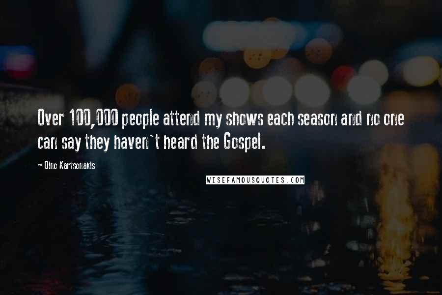 Dino Kartsonakis Quotes: Over 100,000 people attend my shows each season and no one can say they haven't heard the Gospel.
