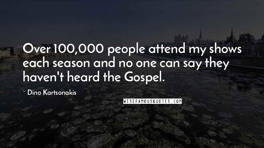 Dino Kartsonakis Quotes: Over 100,000 people attend my shows each season and no one can say they haven't heard the Gospel.