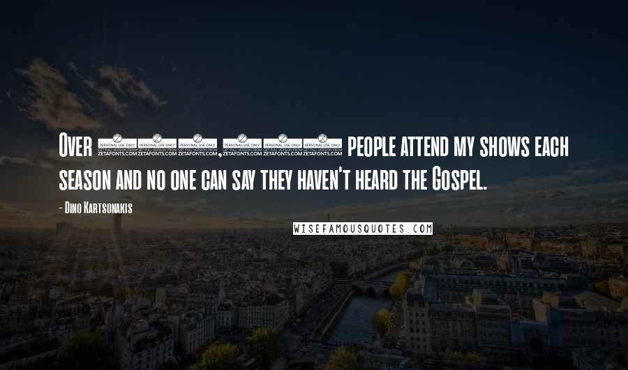 Dino Kartsonakis Quotes: Over 100,000 people attend my shows each season and no one can say they haven't heard the Gospel.