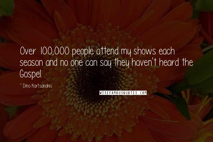 Dino Kartsonakis Quotes: Over 100,000 people attend my shows each season and no one can say they haven't heard the Gospel.