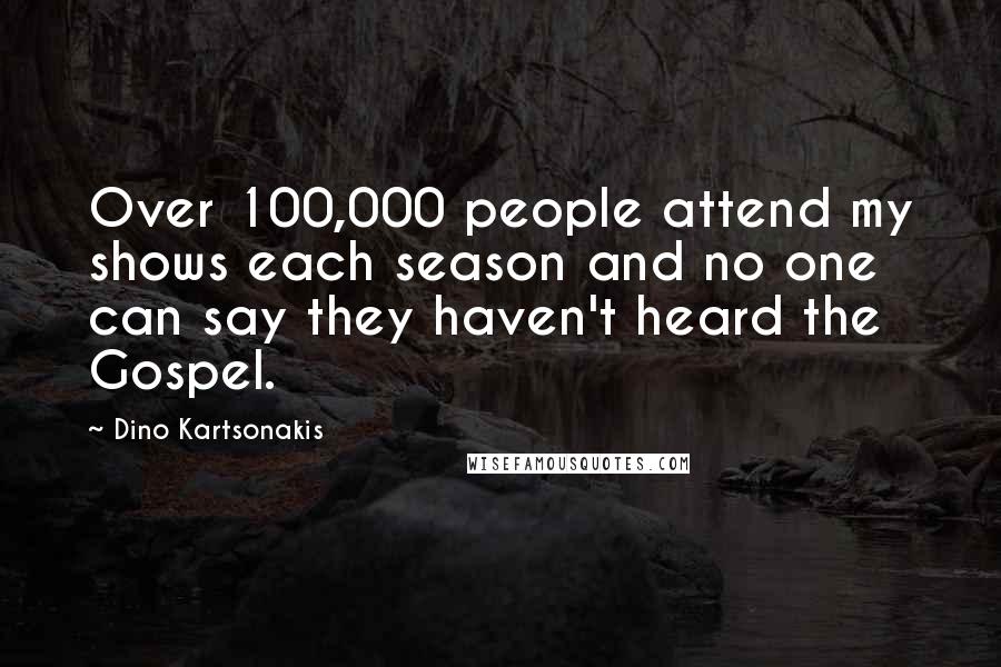 Dino Kartsonakis Quotes: Over 100,000 people attend my shows each season and no one can say they haven't heard the Gospel.