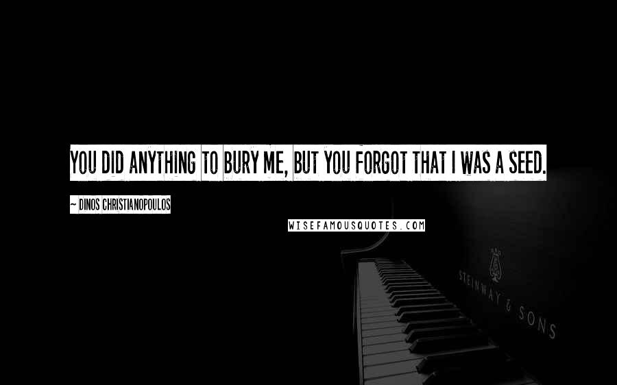 Dinos Christianopoulos Quotes: You did anything to bury me, but you forgot that I was a seed.