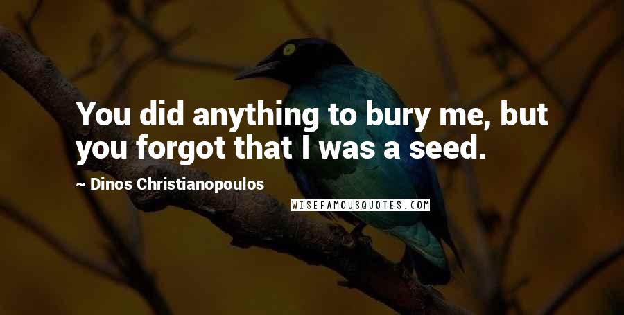 Dinos Christianopoulos Quotes: You did anything to bury me, but you forgot that I was a seed.