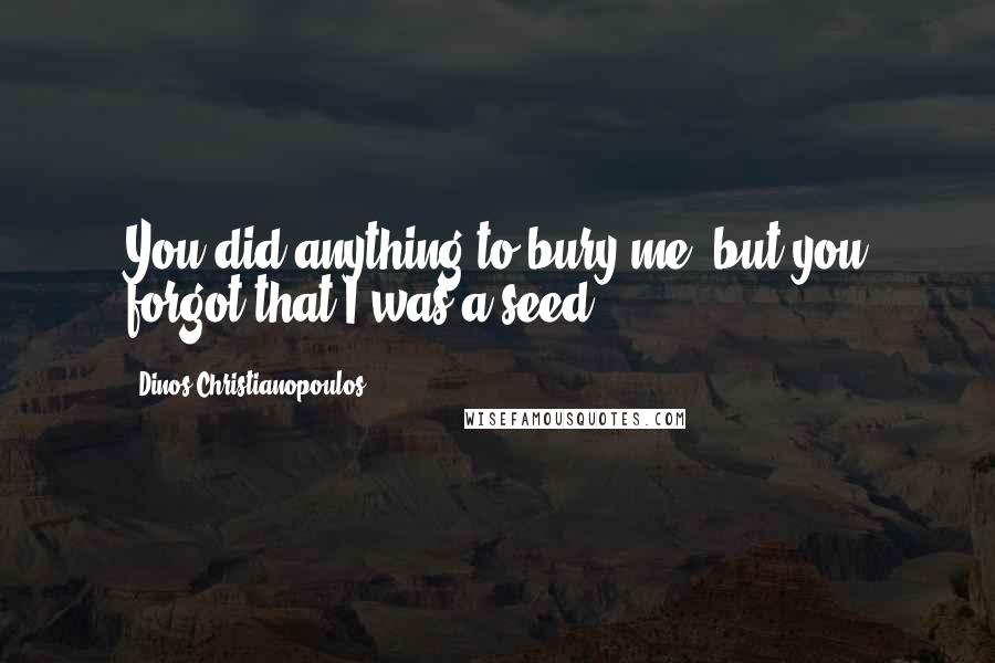 Dinos Christianopoulos Quotes: You did anything to bury me, but you forgot that I was a seed.