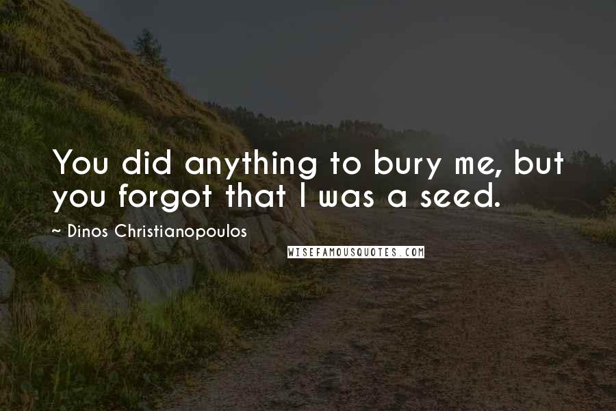 Dinos Christianopoulos Quotes: You did anything to bury me, but you forgot that I was a seed.