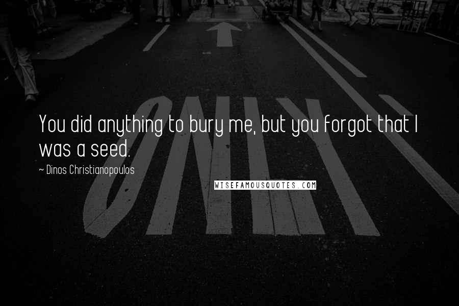 Dinos Christianopoulos Quotes: You did anything to bury me, but you forgot that I was a seed.