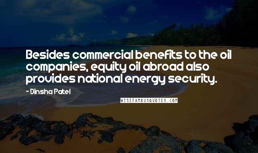 Dinsha Patel Quotes: Besides commercial benefits to the oil companies, equity oil abroad also provides national energy security.