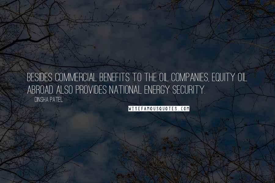 Dinsha Patel Quotes: Besides commercial benefits to the oil companies, equity oil abroad also provides national energy security.