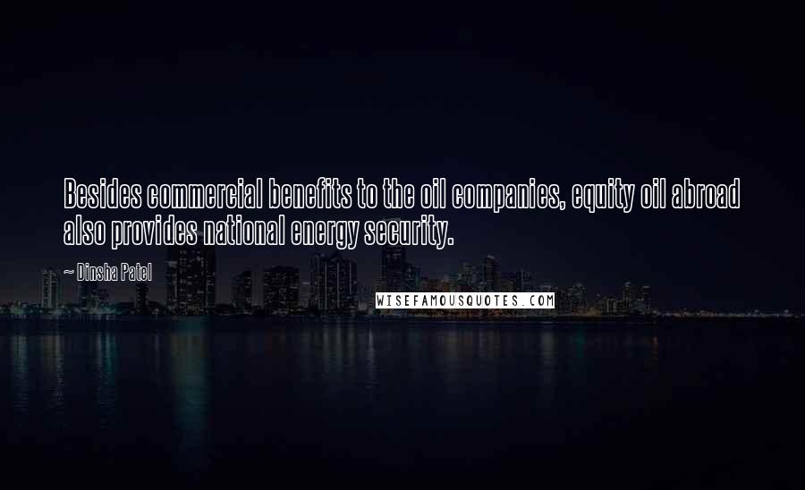 Dinsha Patel Quotes: Besides commercial benefits to the oil companies, equity oil abroad also provides national energy security.