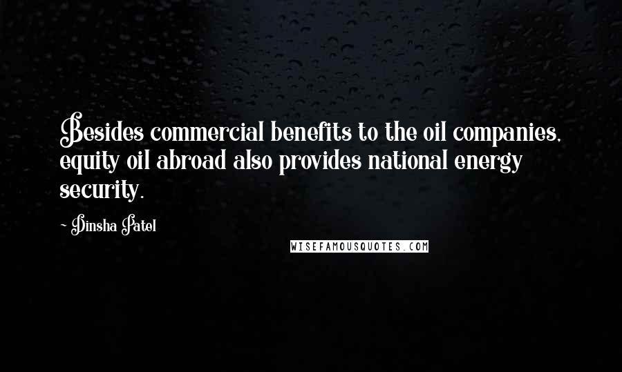 Dinsha Patel Quotes: Besides commercial benefits to the oil companies, equity oil abroad also provides national energy security.