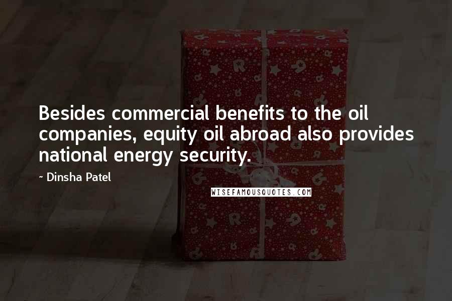 Dinsha Patel Quotes: Besides commercial benefits to the oil companies, equity oil abroad also provides national energy security.