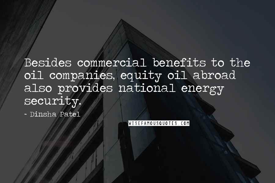 Dinsha Patel Quotes: Besides commercial benefits to the oil companies, equity oil abroad also provides national energy security.