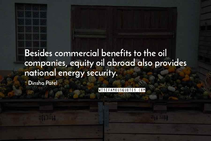 Dinsha Patel Quotes: Besides commercial benefits to the oil companies, equity oil abroad also provides national energy security.