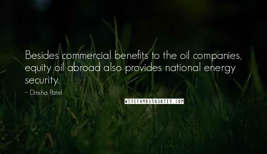 Dinsha Patel Quotes: Besides commercial benefits to the oil companies, equity oil abroad also provides national energy security.