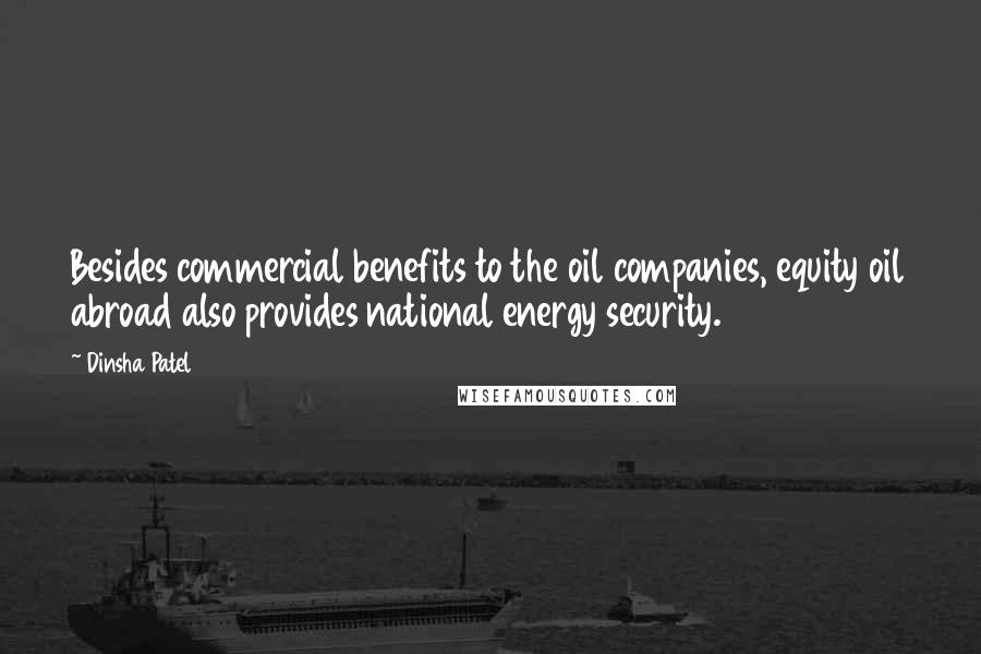 Dinsha Patel Quotes: Besides commercial benefits to the oil companies, equity oil abroad also provides national energy security.