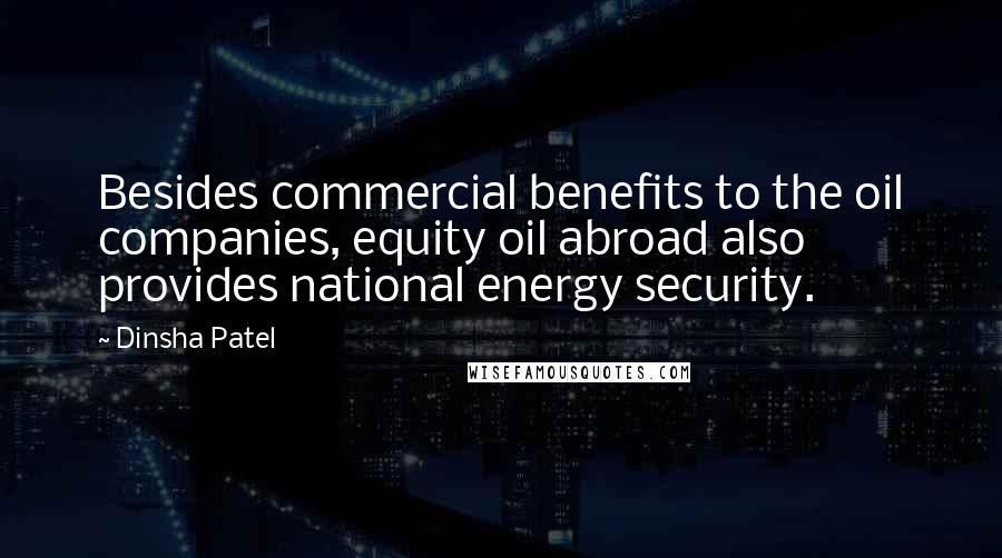 Dinsha Patel Quotes: Besides commercial benefits to the oil companies, equity oil abroad also provides national energy security.