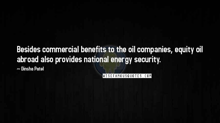 Dinsha Patel Quotes: Besides commercial benefits to the oil companies, equity oil abroad also provides national energy security.