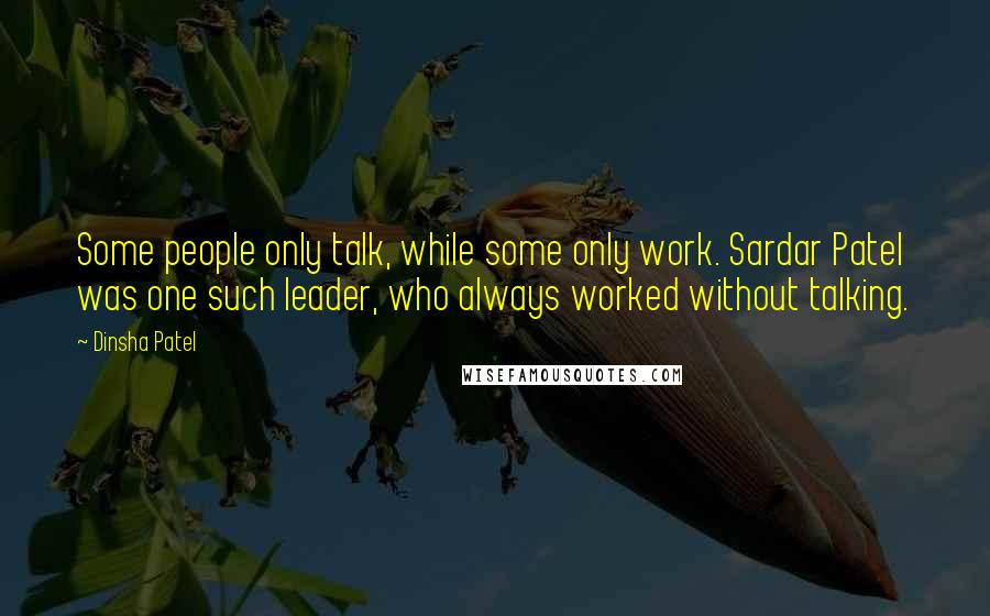 Dinsha Patel Quotes: Some people only talk, while some only work. Sardar Patel was one such leader, who always worked without talking.