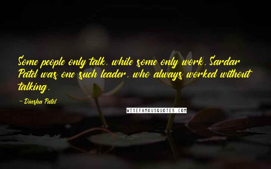 Dinsha Patel Quotes: Some people only talk, while some only work. Sardar Patel was one such leader, who always worked without talking.