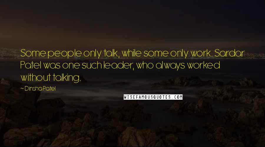 Dinsha Patel Quotes: Some people only talk, while some only work. Sardar Patel was one such leader, who always worked without talking.