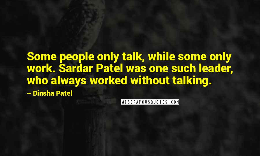 Dinsha Patel Quotes: Some people only talk, while some only work. Sardar Patel was one such leader, who always worked without talking.