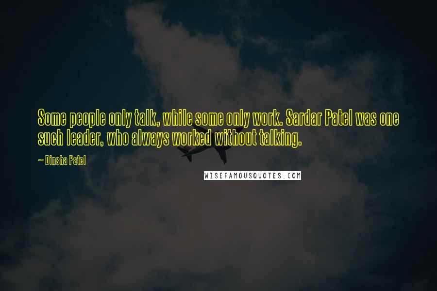 Dinsha Patel Quotes: Some people only talk, while some only work. Sardar Patel was one such leader, who always worked without talking.
