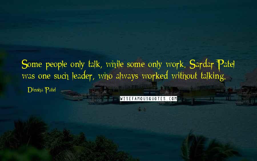 Dinsha Patel Quotes: Some people only talk, while some only work. Sardar Patel was one such leader, who always worked without talking.