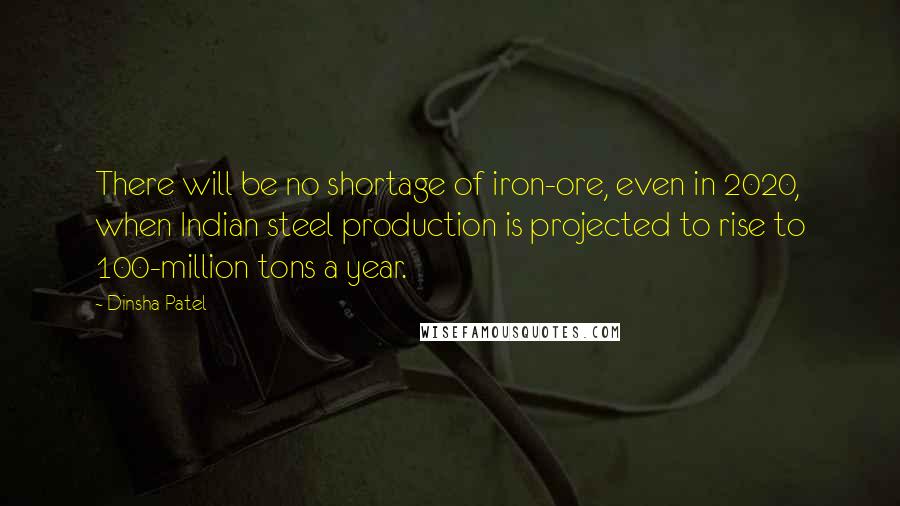 Dinsha Patel Quotes: There will be no shortage of iron-ore, even in 2020, when Indian steel production is projected to rise to 100-million tons a year.