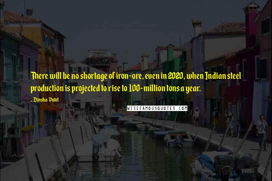 Dinsha Patel Quotes: There will be no shortage of iron-ore, even in 2020, when Indian steel production is projected to rise to 100-million tons a year.