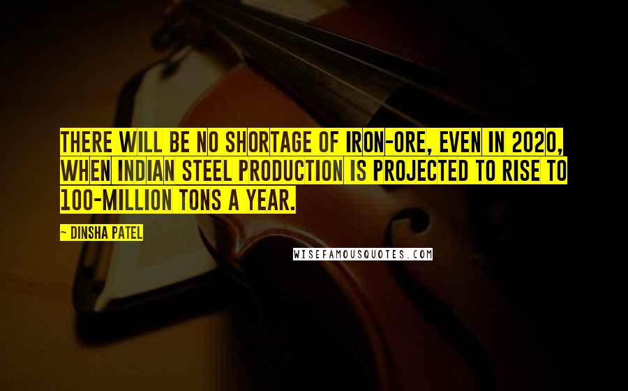 Dinsha Patel Quotes: There will be no shortage of iron-ore, even in 2020, when Indian steel production is projected to rise to 100-million tons a year.