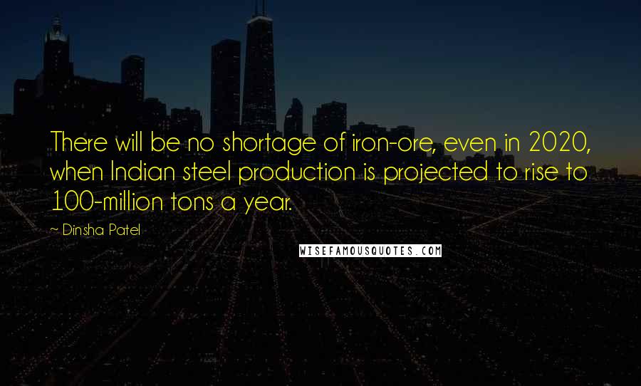 Dinsha Patel Quotes: There will be no shortage of iron-ore, even in 2020, when Indian steel production is projected to rise to 100-million tons a year.