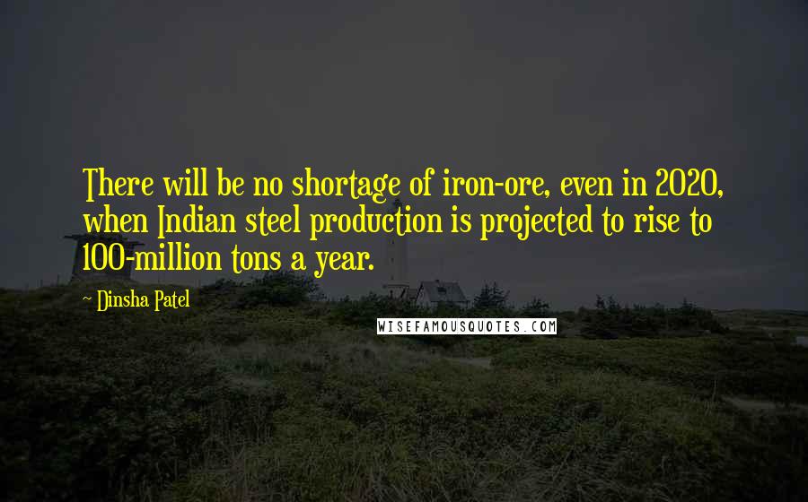Dinsha Patel Quotes: There will be no shortage of iron-ore, even in 2020, when Indian steel production is projected to rise to 100-million tons a year.